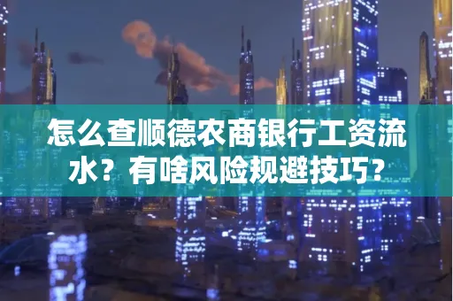 怎么查顺德农商银行工资流水？有啥风险规避技巧？